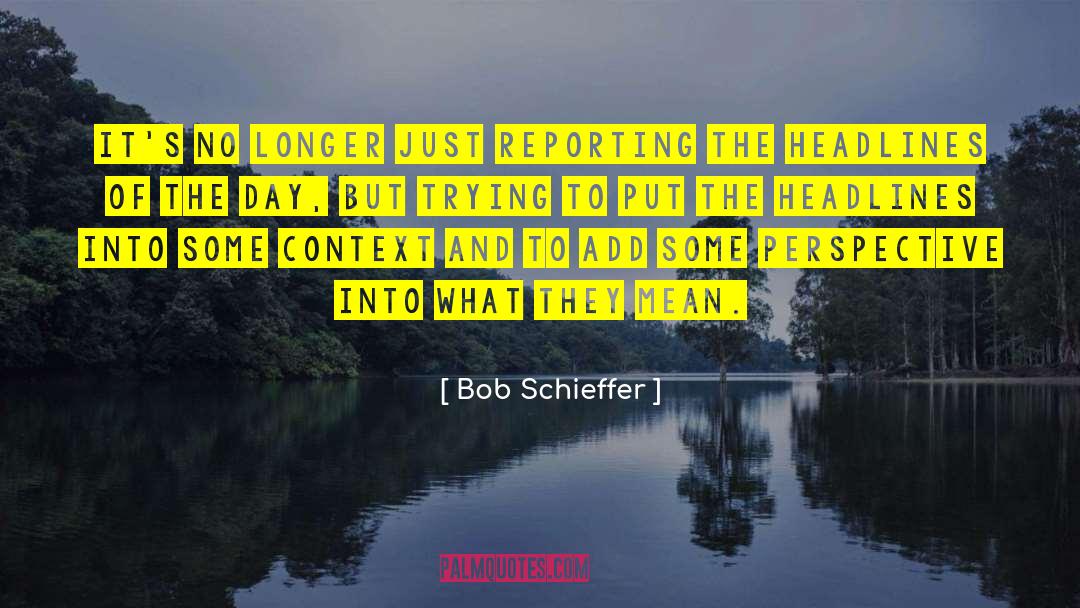 Bob Schieffer Quotes: It's no longer just reporting