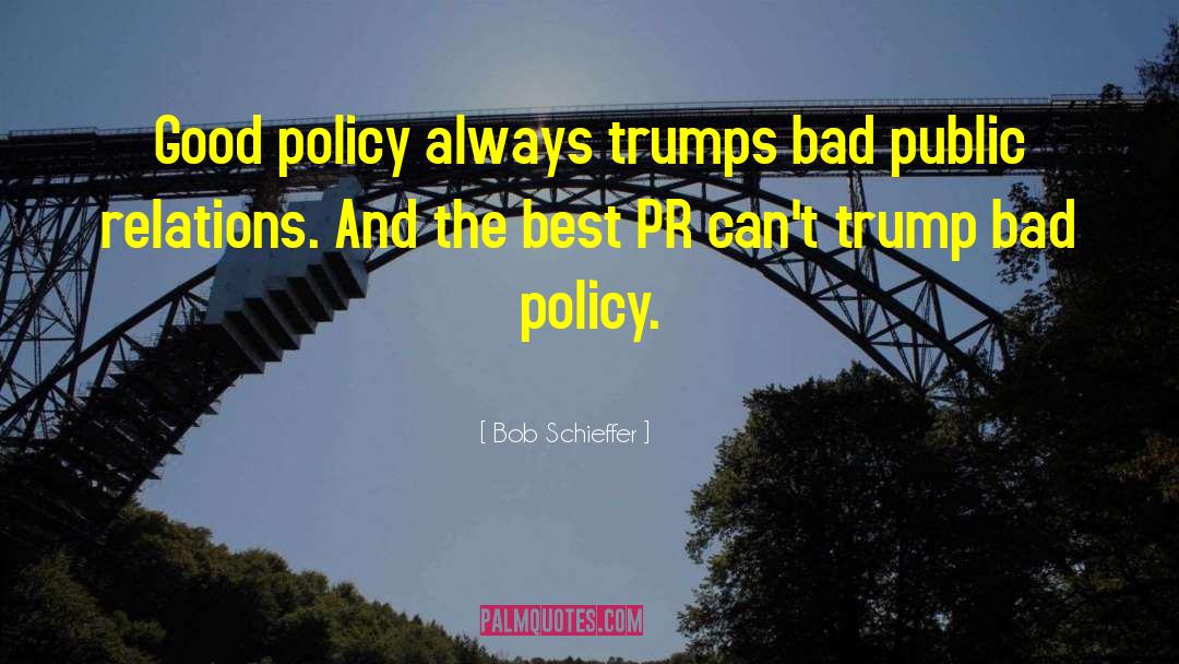 Bob Schieffer Quotes: Good policy always trumps bad