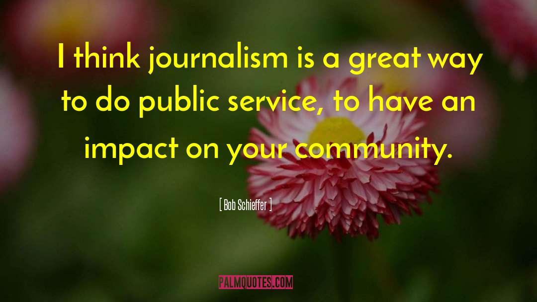 Bob Schieffer Quotes: I think journalism is a