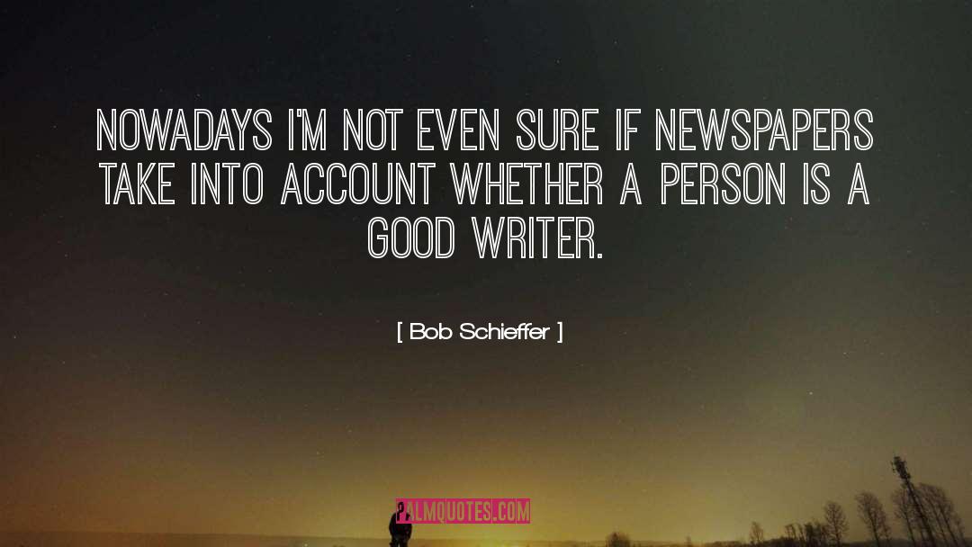 Bob Schieffer Quotes: Nowadays I'm not even sure