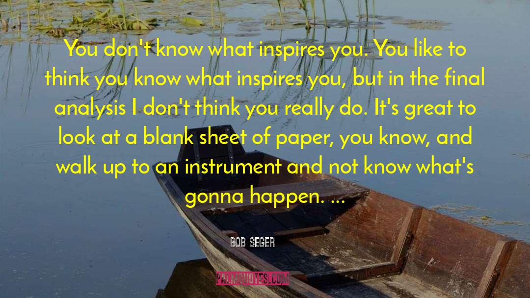 Bob Seger Quotes: You don't know what inspires