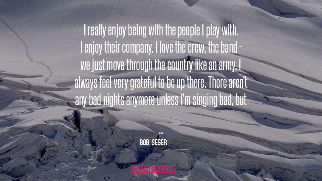 Bob Seger Quotes: I really enjoy being with