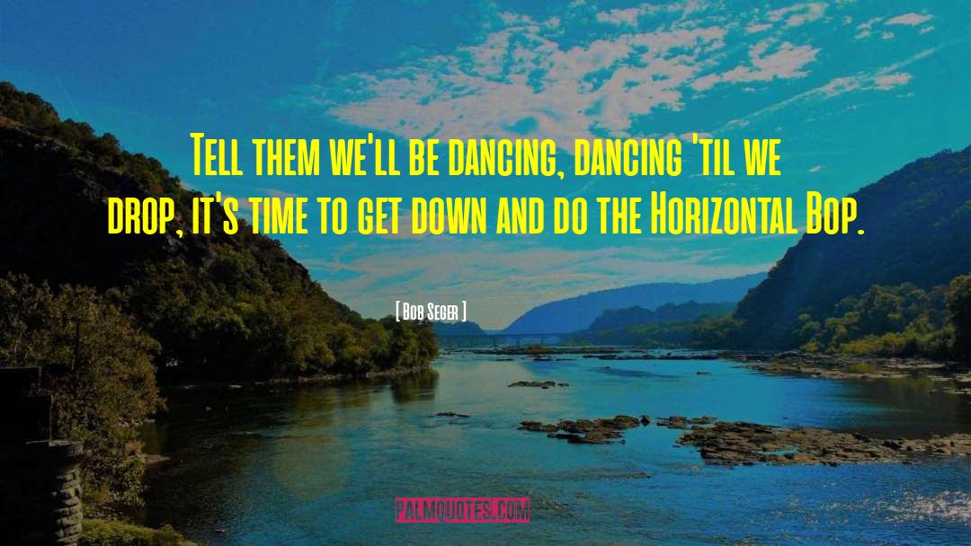 Bob Seger Quotes: Tell them we'll be dancing,