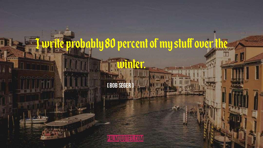 Bob Seger Quotes: I write probably 80 percent