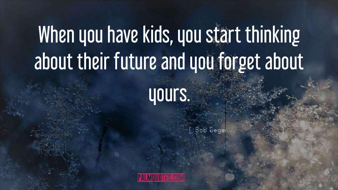 Bob Seger Quotes: When you have kids, you