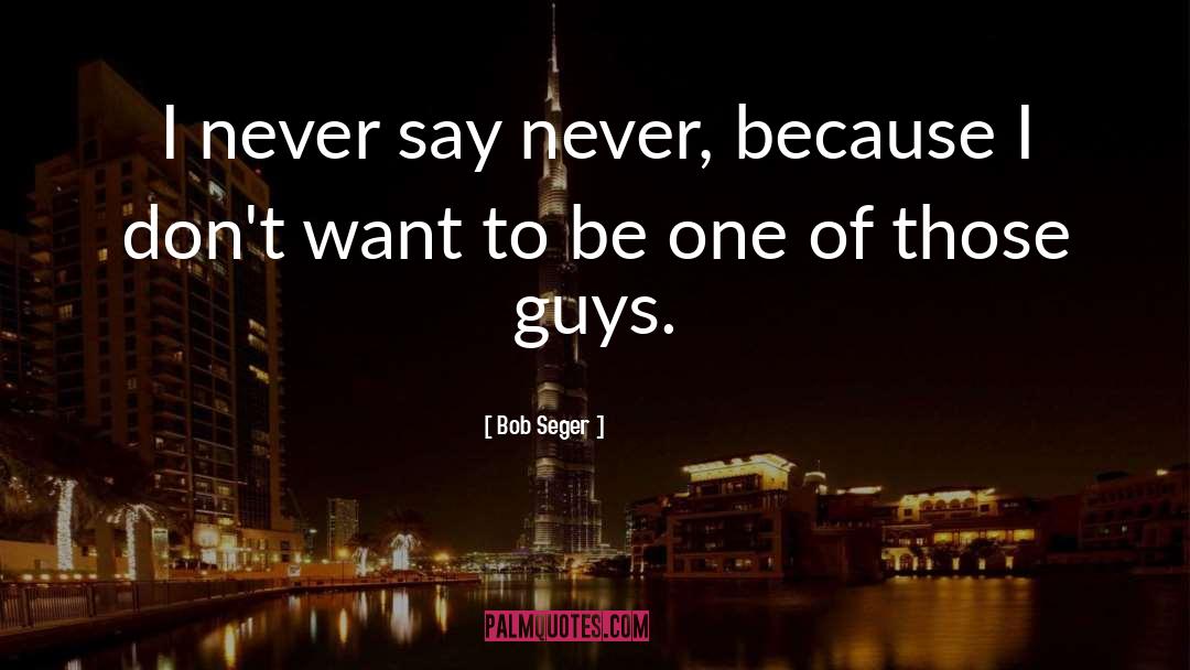 Bob Seger Quotes: I never say never, because