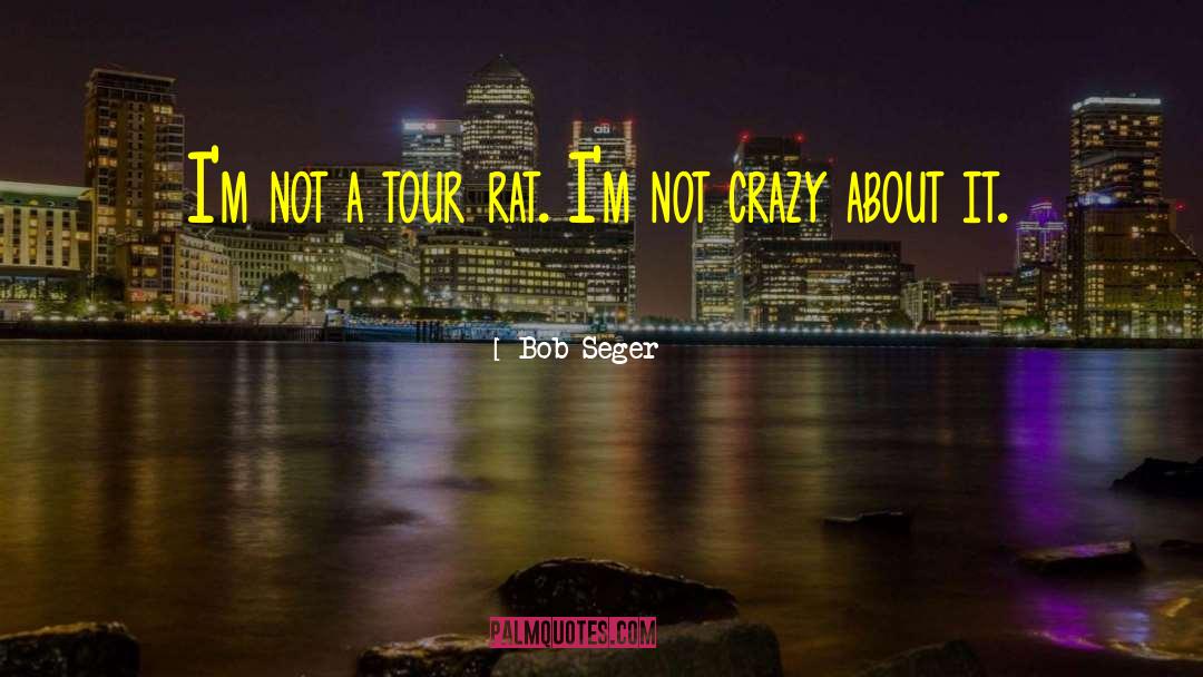 Bob Seger Quotes: I'm not a tour rat.