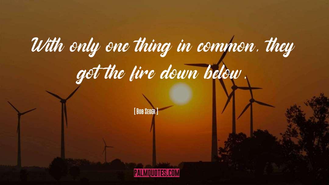 Bob Seger Quotes: With only one thing in