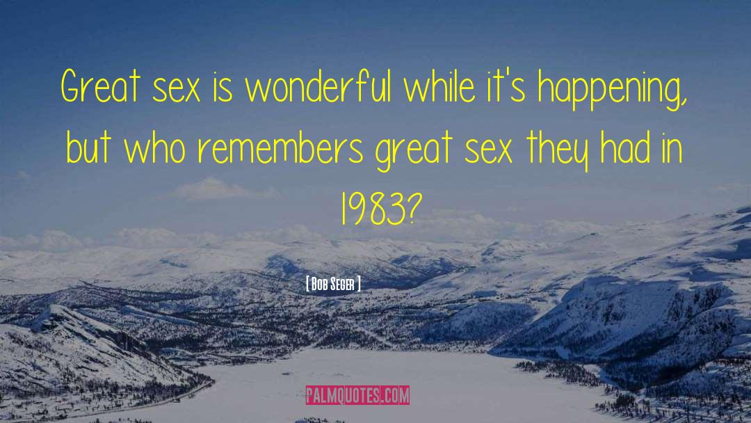Bob Seger Quotes: Great sex is wonderful while