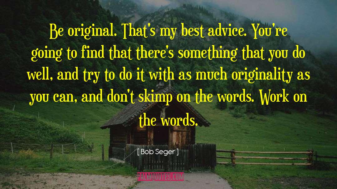 Bob Seger Quotes: Be original. That's my best
