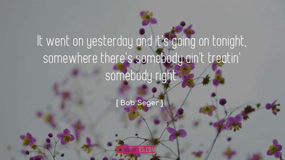 Bob Seger Quotes: It went on yesterday and