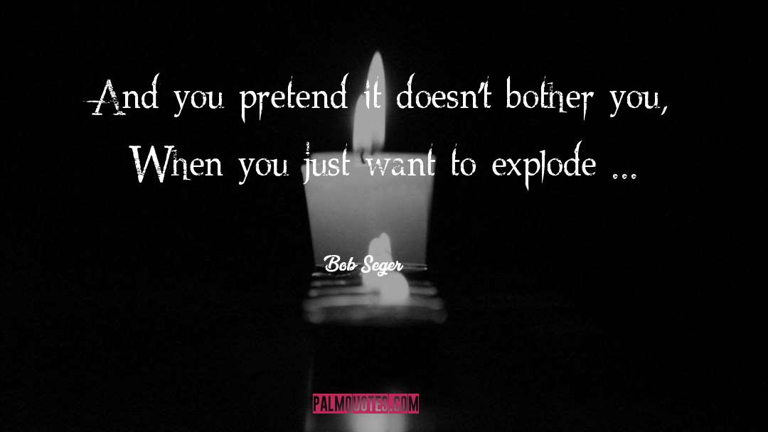 Bob Seger Quotes: And you pretend it doesn't