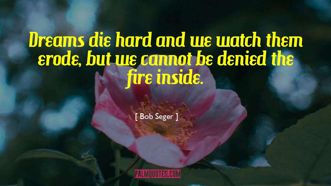 Bob Seger Quotes: Dreams die hard and we