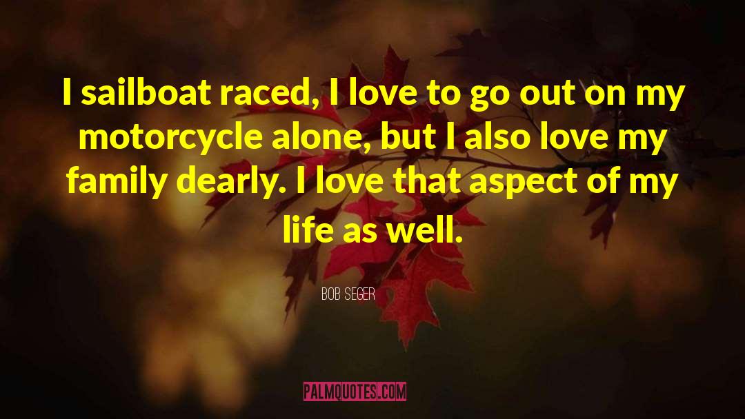 Bob Seger Quotes: I sailboat raced, I love