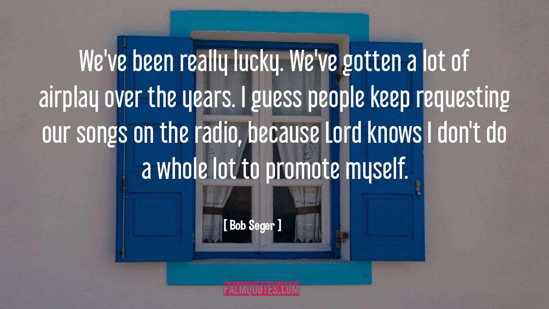 Bob Seger Quotes: We've been really lucky. We've