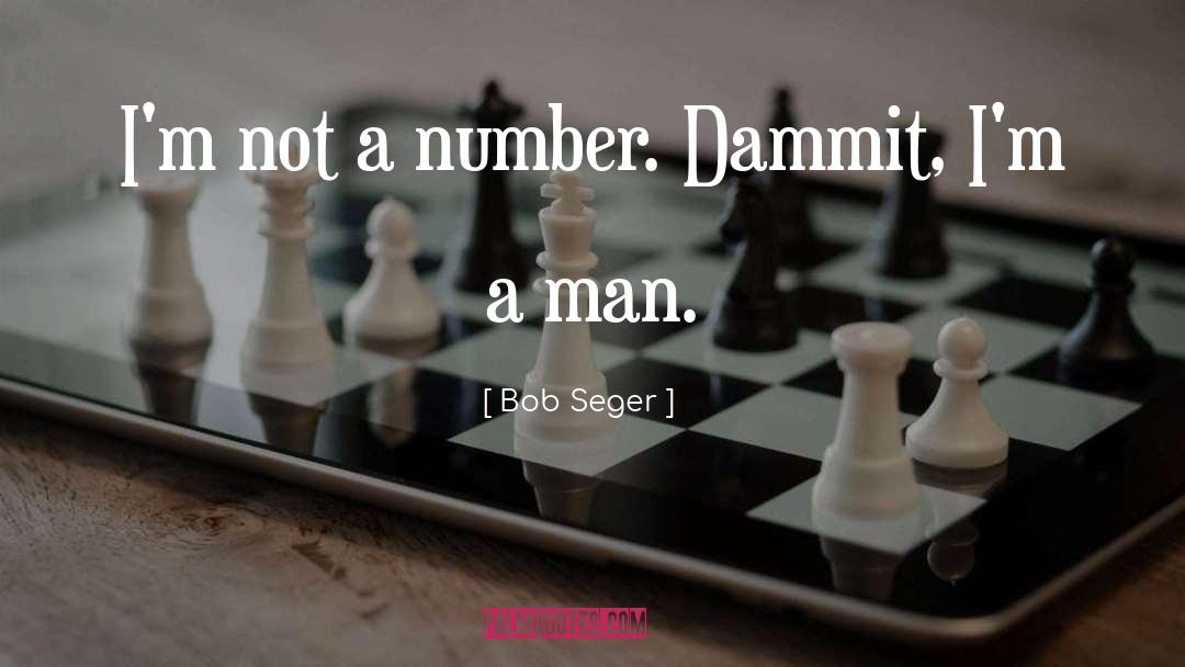 Bob Seger Quotes: I'm not a number. Dammit,