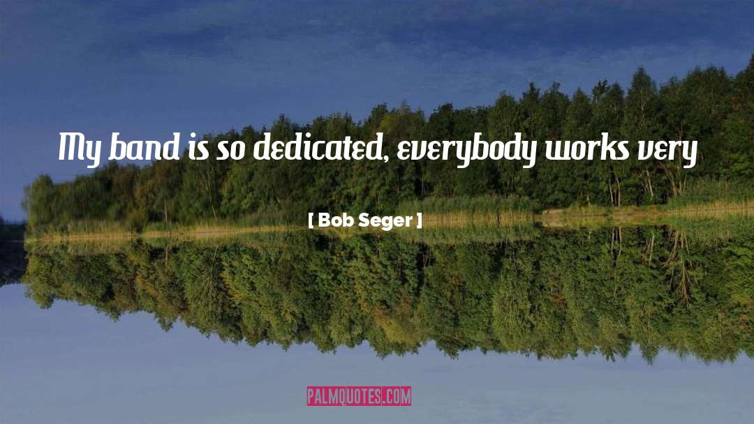 Bob Seger Quotes: My band is so dedicated,