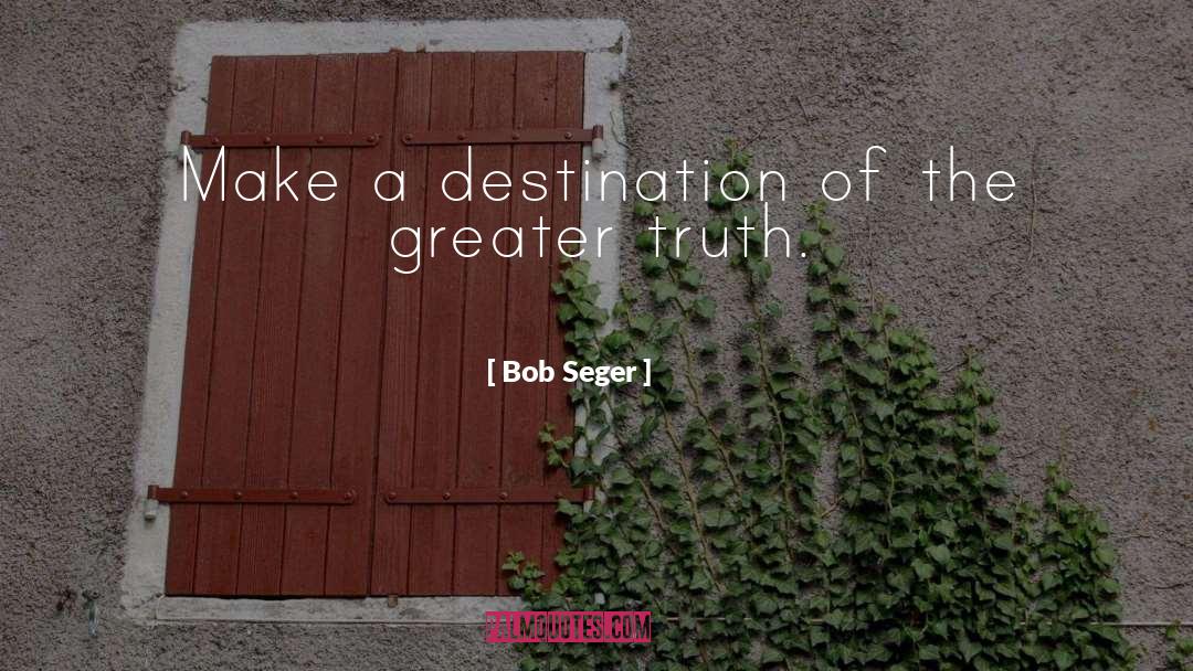 Bob Seger Quotes: Make a destination of the