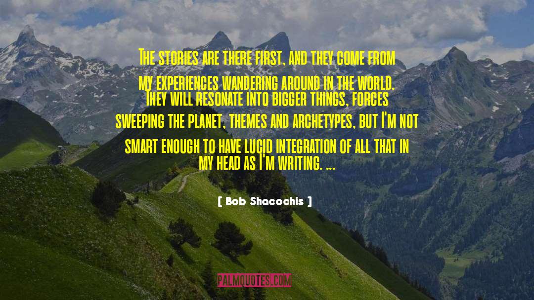 Bob Shacochis Quotes: The stories are there first,