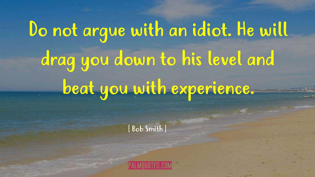 Bob Smith Quotes: Do not argue with an