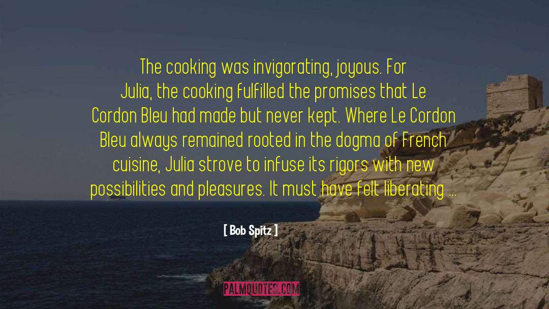 Bob Spitz Quotes: The cooking was invigorating, joyous.
