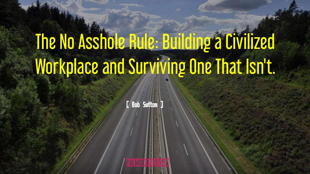 Bob Sutton Quotes: The No Asshole Rule: Building