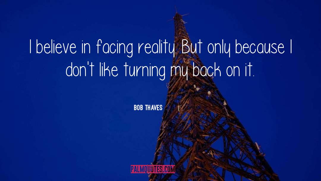 Bob Thaves Quotes: I believe in facing reality.