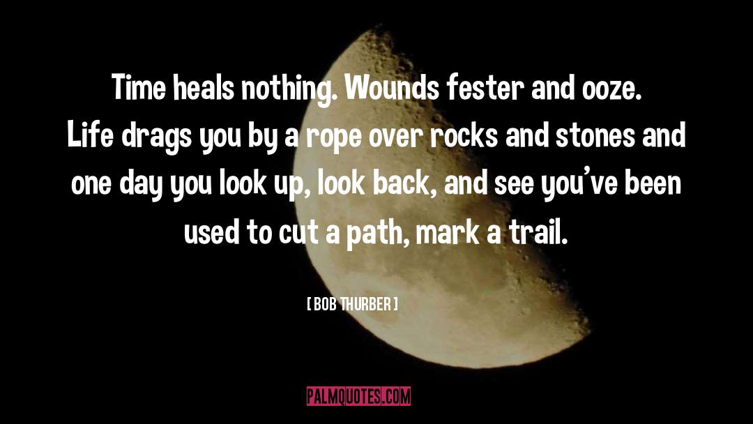 Bob Thurber Quotes: Time heals nothing. Wounds fester