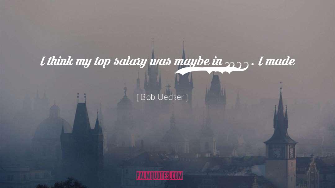 Bob Uecker Quotes: I think my top salary