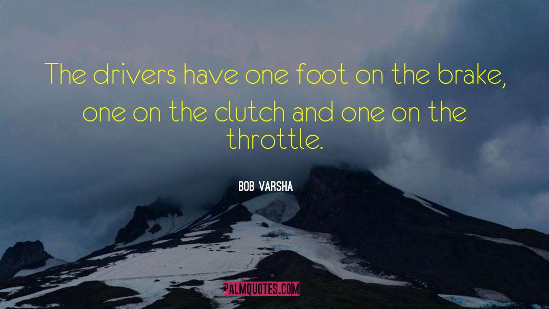 Bob Varsha Quotes: The drivers have one foot