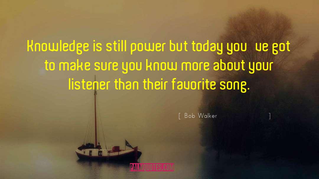 Bob Walker Quotes: Knowledge is still power <br>