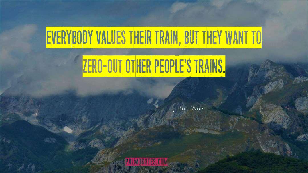 Bob Walker Quotes: Everybody values their train, but