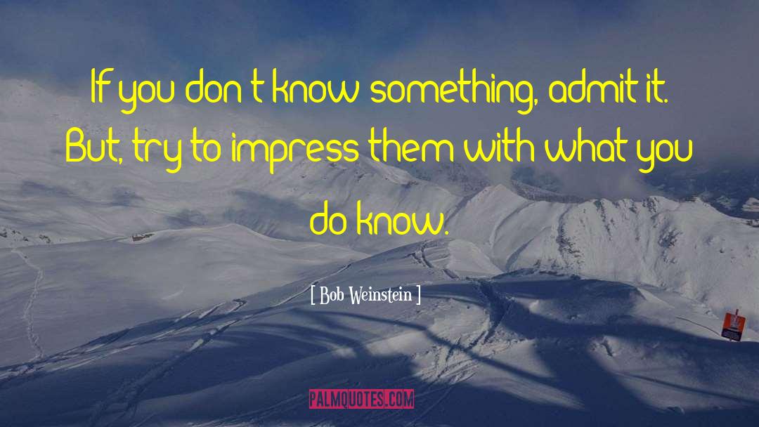 Bob Weinstein Quotes: If you don't know something,