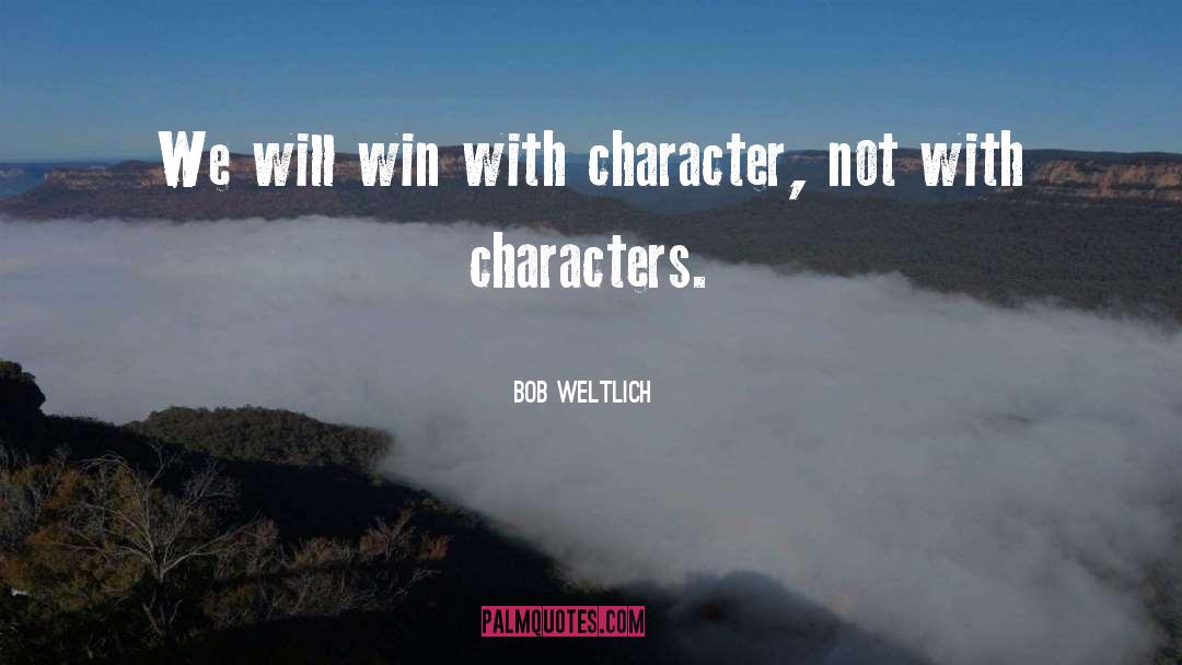 Bob Weltlich Quotes: We will win with character,