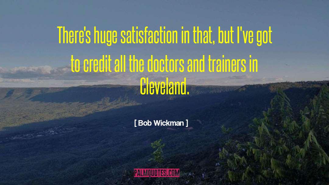 Bob Wickman Quotes: There's huge satisfaction in that,