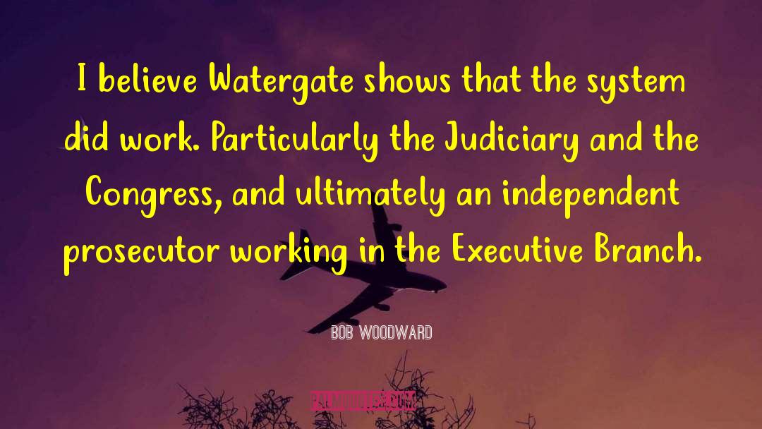 Bob Woodward Quotes: I believe Watergate shows that