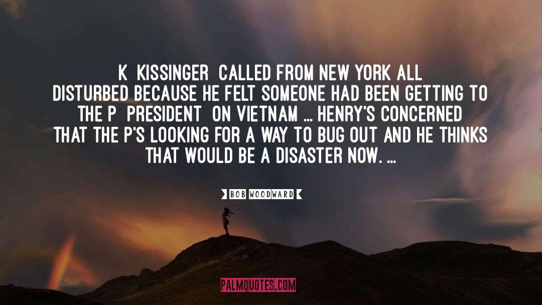 Bob Woodward Quotes: K [Kissinger] called from New