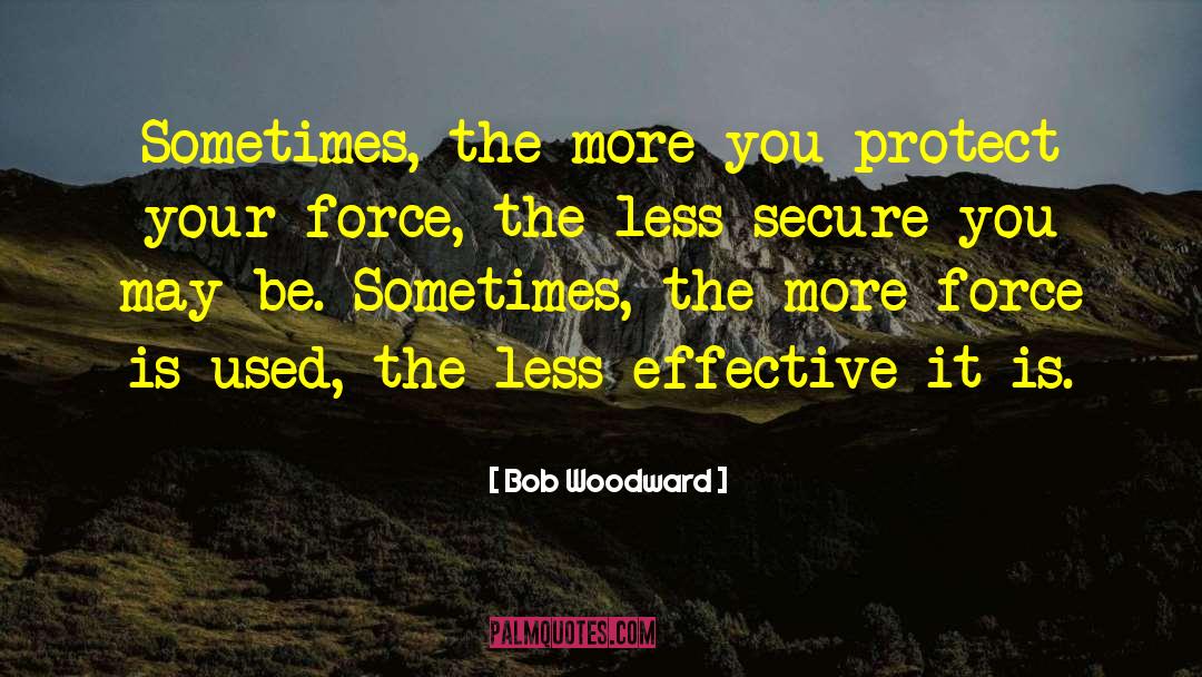 Bob Woodward Quotes: Sometimes, the more you protect