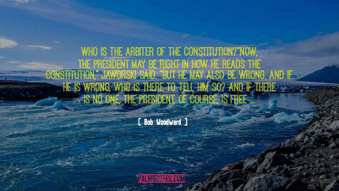 Bob Woodward Quotes: Who is the arbiter of
