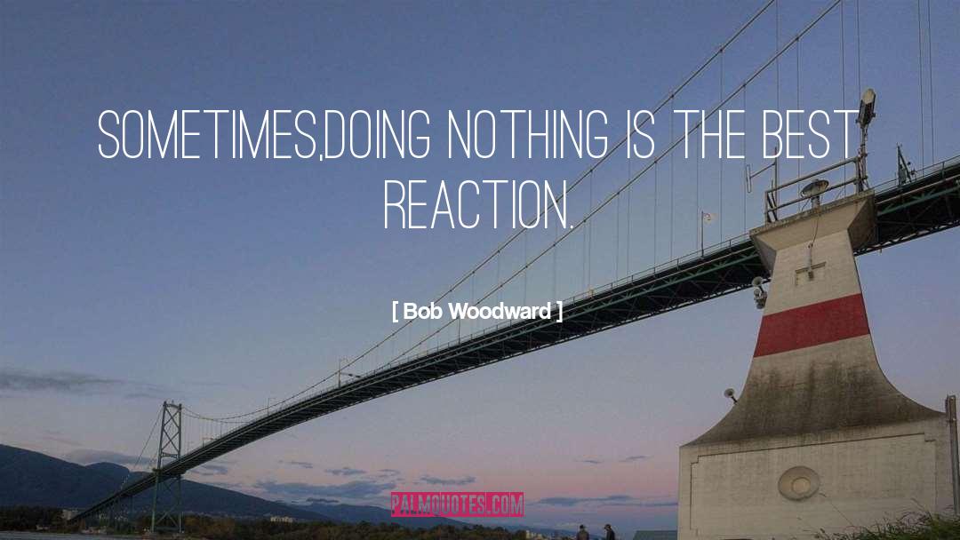 Bob Woodward Quotes: Sometimes,doing nothing is the best