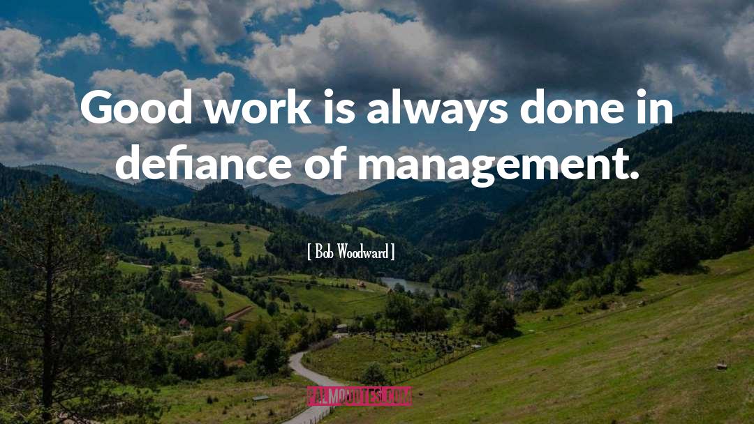 Bob Woodward Quotes: Good work is always done