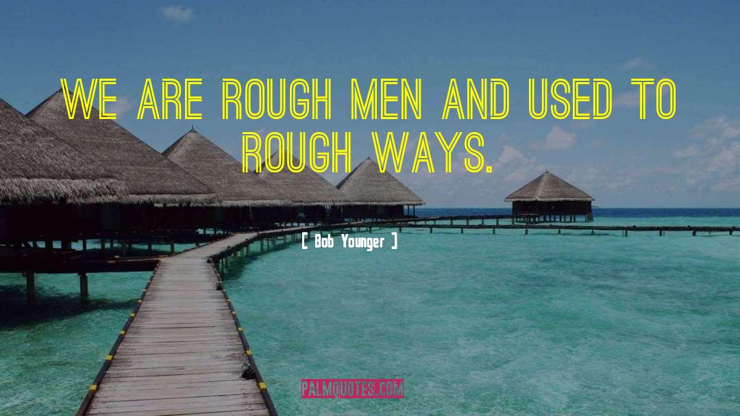 Bob Younger Quotes: We are rough men and