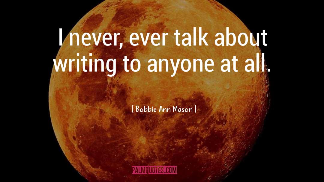 Bobbie Ann Mason Quotes: I never, ever talk about