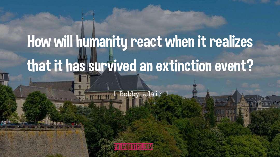 Bobby Adair Quotes: How will humanity react when