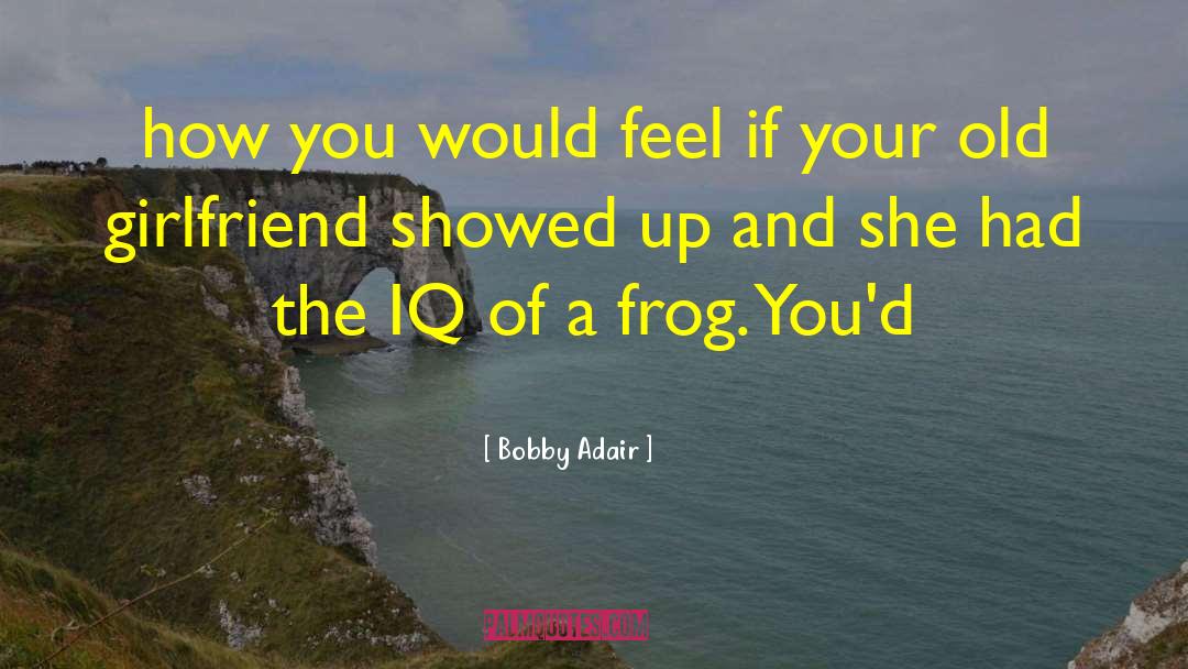 Bobby Adair Quotes: how you would feel if