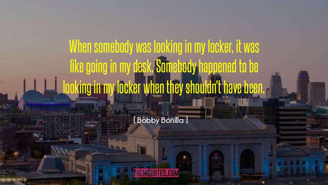 Bobby Bonilla Quotes: When somebody was looking in