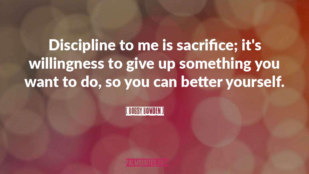 Bobby Bowden Quotes: Discipline to me is sacrifice;