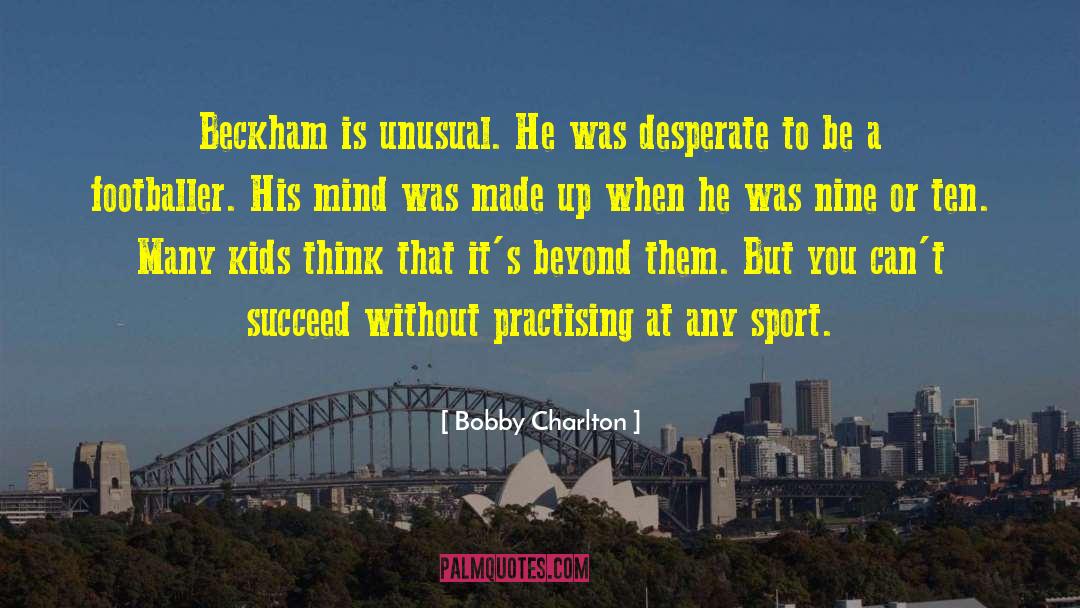 Bobby Charlton Quotes: Beckham is unusual. He was