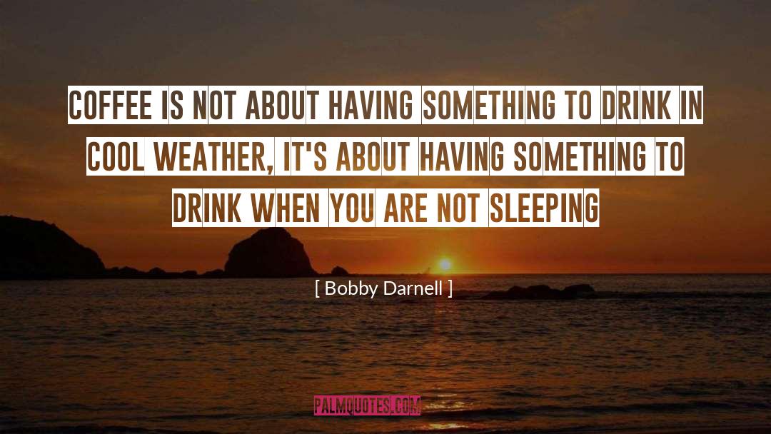 Bobby Darnell Quotes: Coffee is not about having