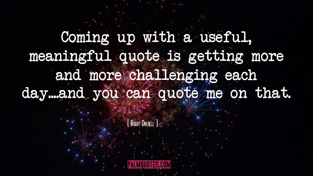 Bobby Darnell Quotes: Coming up with a useful,